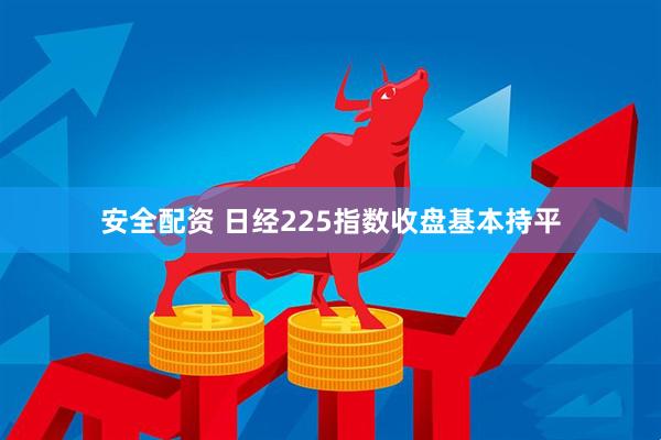 安全配资 日经225指数收盘基本持平