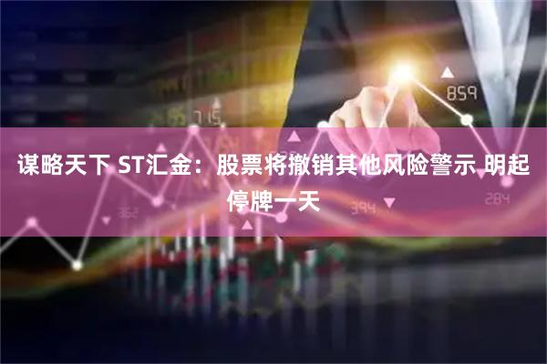 谋略天下 ST汇金：股票将撤销其他风险警示 明起停牌一天