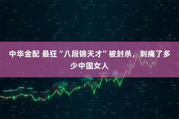 中华金配 最狂“八段锦天才”被封杀，刺痛了多少中国女人