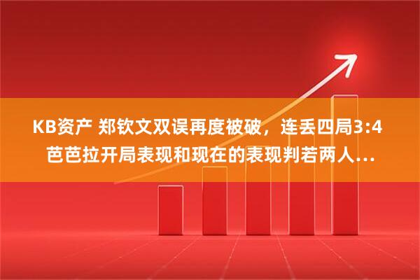 KB资产 郑钦文双误再度被破，连丢四局3:4 芭芭拉开局表现和现在的表现判若两人…